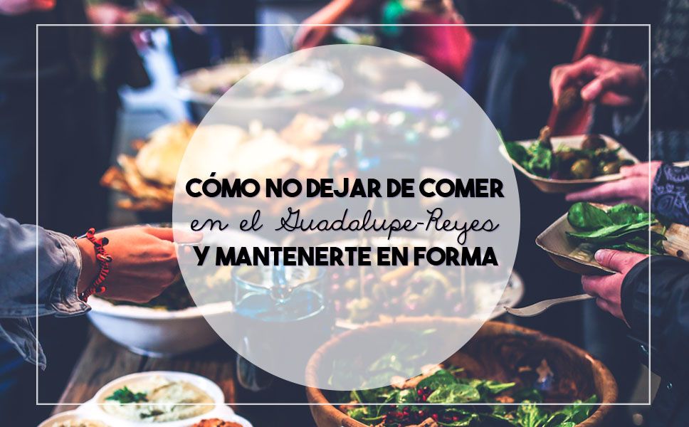 Cómo no dejar de comer en el Guadalupe-Reyes y mantenerte en forma